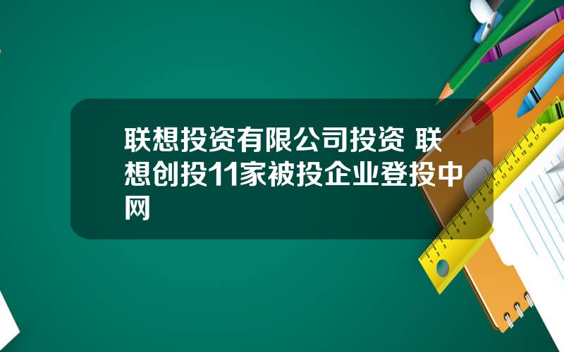 联想投资有限公司投资 联想创投11家被投企业登投中网